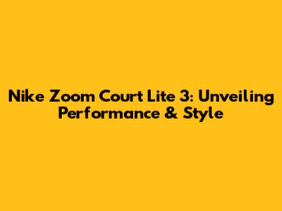 Nike Zoom Court Lite 3: Unveiling Performance & Style