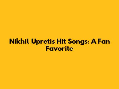 Nikhil Upreti's Hit Songs: A Fan Favorite