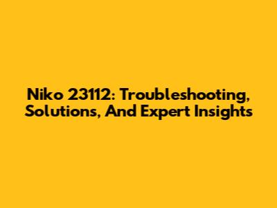 Niko 23112: Troubleshooting, Solutions, And Expert Insights