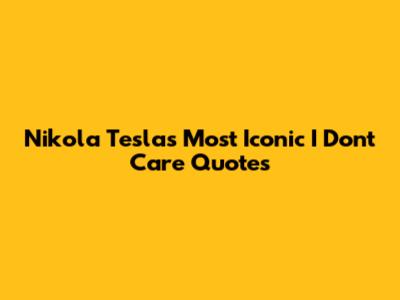 Nikola Tesla's Most Iconic 'I Don't Care' Quotes