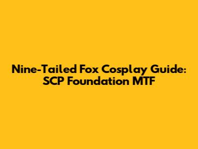 Nine-Tailed Fox Cosplay Guide: SCP Foundation MTF