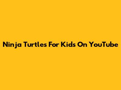 Ninja Turtles For Kids On YouTube