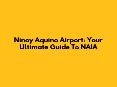 Ninoy Aquino Airport: Your Ultimate Guide To NAIA