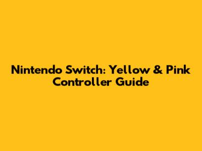 Nintendo Switch: Yellow & Pink Controller Guide