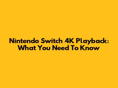 Nintendo Switch 4K Playback: What You Need To Know