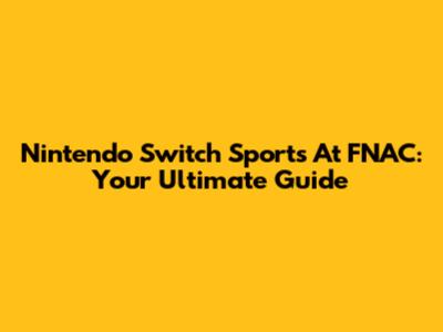 Nintendo Switch Sports At FNAC: Your Ultimate Guide