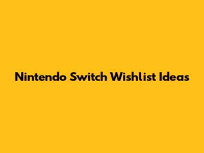 Nintendo Switch Wishlist Ideas