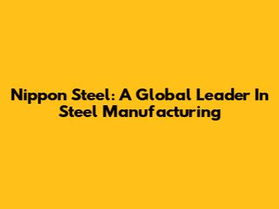 Nippon Steel: A Global Leader In Steel Manufacturing