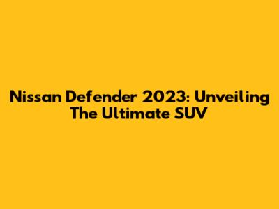 Nissan Defender 2023: Unveiling The Ultimate SUV