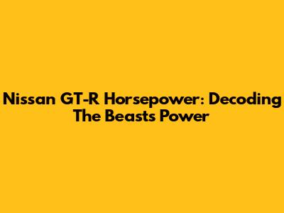 Nissan GT-R Horsepower: Decoding The Beast's Power