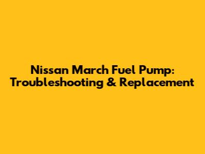 Nissan March Fuel Pump: Troubleshooting & Replacement