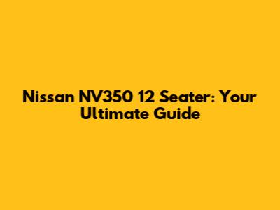 Nissan NV350 12 Seater: Your Ultimate Guide