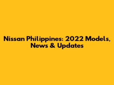 Nissan Philippines: 2022 Models, News & Updates