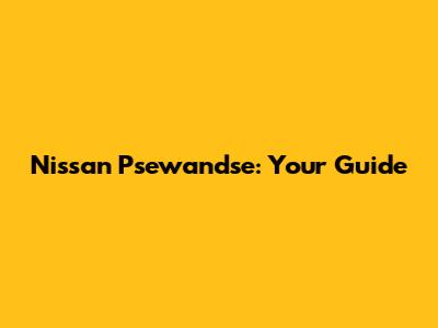 Nissan Psewandse: Your Guide