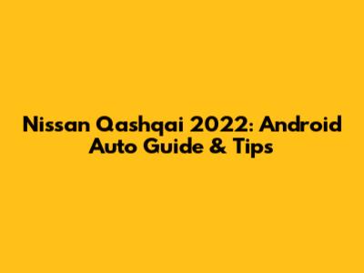 Nissan Qashqai 2022: Android Auto Guide & Tips