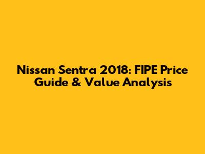 Nissan Sentra 2018: FIPE Price Guide & Value Analysis