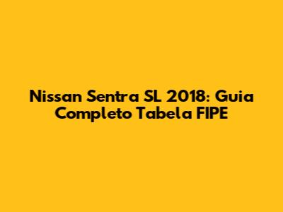 Nissan Sentra SL 2018: Guia Completo Tabela FIPE