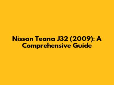 Nissan Teana J32 (2009): A Comprehensive Guide