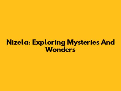 Nizela: Exploring Mysteries And Wonders