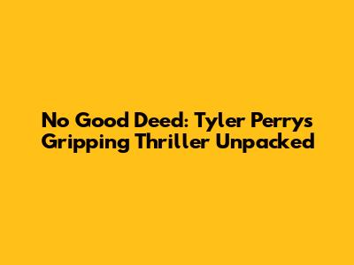 No Good Deed: Tyler Perry's Gripping Thriller Unpacked
