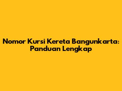 Nomor Kursi Kereta Bangunkarta: Panduan Lengkap