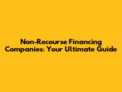 Non-Recourse Financing Companies: Your Ultimate Guide