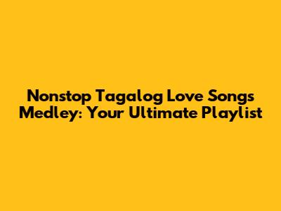 Nonstop Tagalog Love Songs Medley: Your Ultimate Playlist