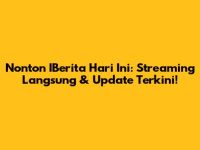 Nonton IBerita Hari Ini: Streaming Langsung & Update Terkini!
