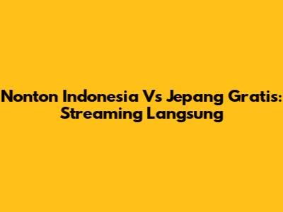 Nonton Indonesia Vs Jepang Gratis: Streaming Langsung