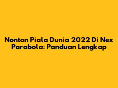 Nonton Piala Dunia 2022 Di Nex Parabola: Panduan Lengkap