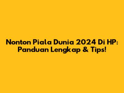 Nonton Piala Dunia 2024 Di HP: Panduan Lengkap & Tips!