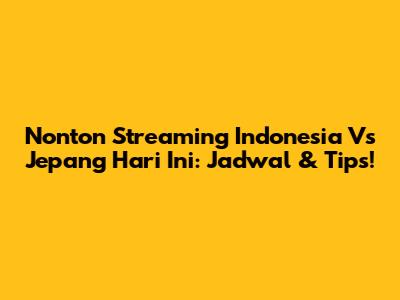 Nonton Streaming Indonesia Vs Jepang Hari Ini: Jadwal & Tips!