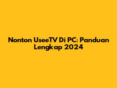 Nonton UseeTV Di PC: Panduan Lengkap 2024