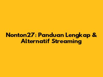 Nonton27: Panduan Lengkap & Alternatif Streaming