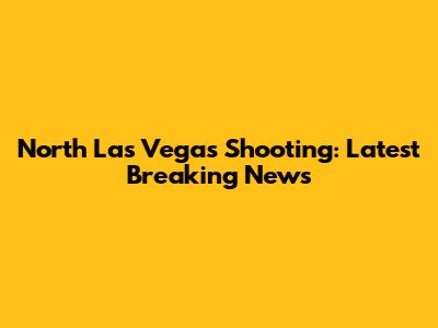 North Las Vegas Shooting: Latest Breaking News