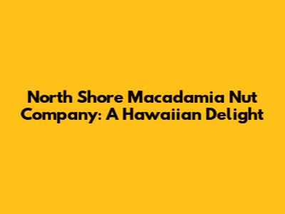North Shore Macadamia Nut Company: A Hawaiian Delight