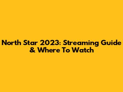 North Star 2023: Streaming Guide & Where To Watch