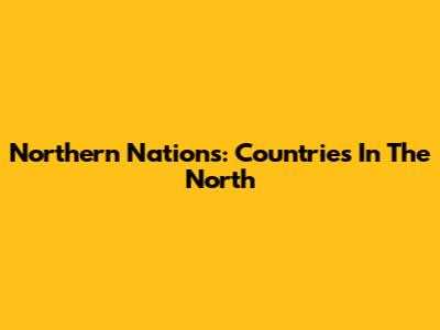 Northern Nations: Countries In The North