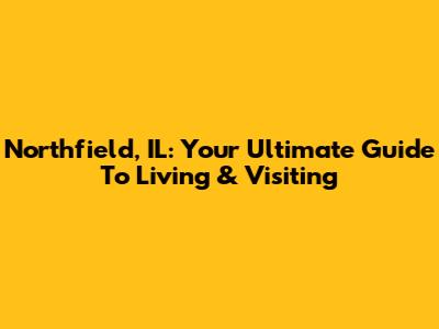 Northfield, IL: Your Ultimate Guide To Living & Visiting