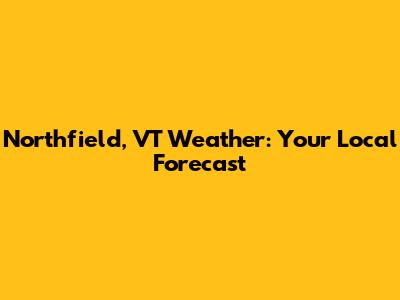 Northfield, VT Weather: Your Local Forecast