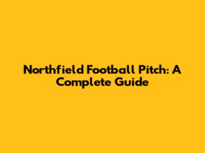 Northfield Football Pitch: A Complete Guide