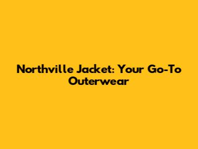 Northville Jacket: Your Go-To Outerwear