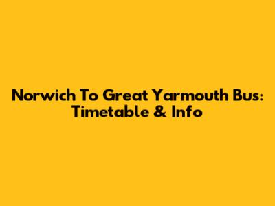Norwich To Great Yarmouth Bus: Timetable & Info