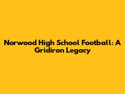 Norwood High School Football: A Gridiron Legacy