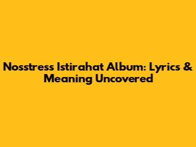 Nosstress Istirahat Album: Lyrics & Meaning Uncovered