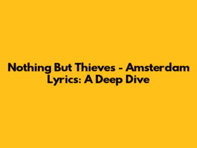 Nothing But Thieves - Amsterdam Lyrics: A Deep Dive