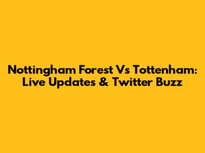 Nottingham Forest Vs Tottenham: Live Updates & Twitter Buzz
