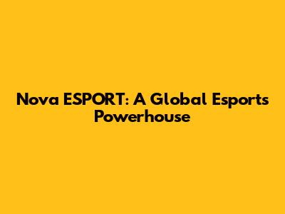Nova ESPORT: A Global Esports Powerhouse