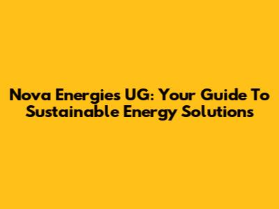 Nova Energies UG: Your Guide To Sustainable Energy Solutions
