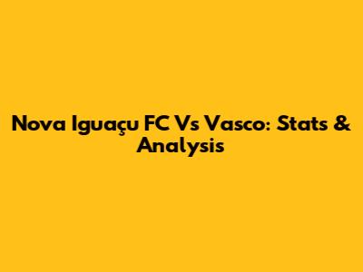 Nova Iguaçu FC Vs Vasco: Stats & Analysis